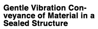 Gentle Vibration Conveyance of Material in a Sealed Structure